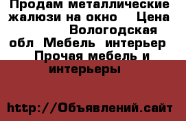Продам металлические жалюзи на окно. › Цена ­ 1 500 - Вологодская обл. Мебель, интерьер » Прочая мебель и интерьеры   